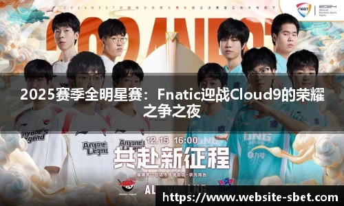 2025赛季全明星赛：Fnatic迎战Cloud9的荣耀之争之夜